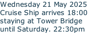 Wednesday 21 May 2025 Cruise Ship arrives 18:00  staying at Tower Bridge until Saturday. 22:30pm