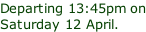 Departing 13:45pm on Saturday 12 April.