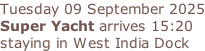 Tuesday 09 September 2025 Super Yacht arrives 15:20  staying in West India Dock