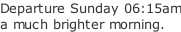 Departure Sunday 06:15am a much brighter morning.