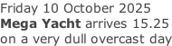 Friday 10 October 2025 Mega Yacht arrives 15.25 on a very dull overcast day