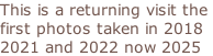 This is a returning visit the  first photos taken in 2018  2021 and 2022 now 2025