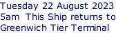 Tuesday 22 August 2023 5am  This Ship returns to Greenwich Tier Terminal