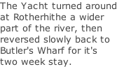 The Yacht turned around at Rotherhithe a wider part of the river, then reversed slowly back to Butler's Wharf for it's two week stay.
