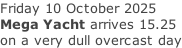 Friday 10 October 2025 Mega Yacht arrives 15.25 on a very dull overcast day