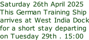 Saturday 26th April 2025   This German Training Ship  arrives at West India Dock for a short stay departing on Tuesday 29th . 15:00