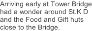 Arriving early at Tower Bridge had a wonder around St.K D and the Food and Gift huts close to the Bridge.
